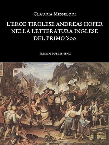 L'eroe tirolese Andreas Hofer nella letteratura inglese del primo '800 - Claudia Messelodi
